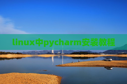 linux中pycharm安装教程 linux中pycharm安装教程